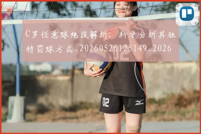 C罗任意球绝技解析：科学分析其独特罚球方式_20260526125149_20260606165332