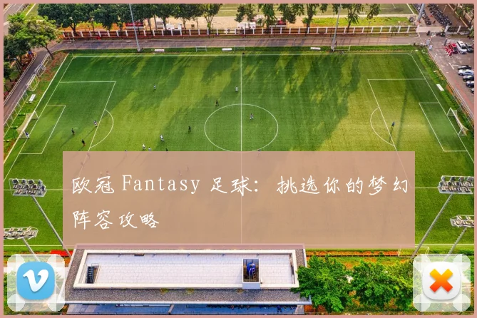 欧冠 Fantasy 足球：挑选你的梦幻阵容攻略