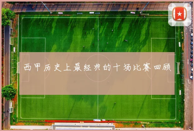 西甲历史上最经典的十场比赛回顾