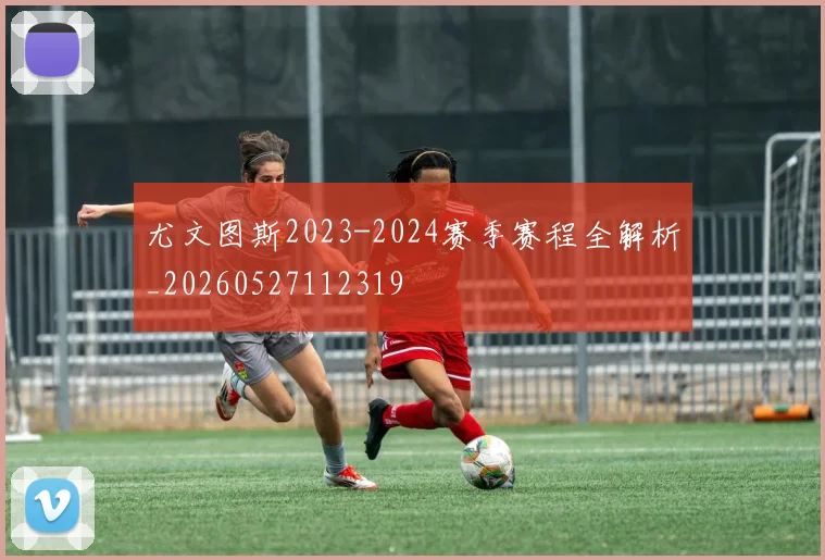 尤文图斯2023-2024赛季赛程全解析_20260527112319