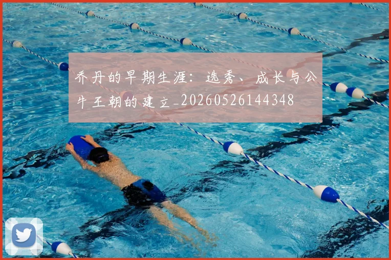 乔丹的早期生涯:选秀、成长与公牛王朝的建立_20260526144348