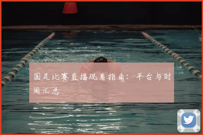 国足比赛直播观看指南：平台与时间汇总