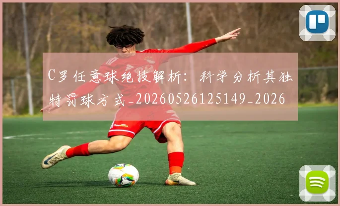 C罗任意球绝技解析：科学分析其独特罚球方式_20260526125149_20260606165332
