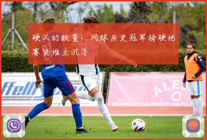 硬汉的较量，网球历史冠军榜硬地赛场谁主沉浮