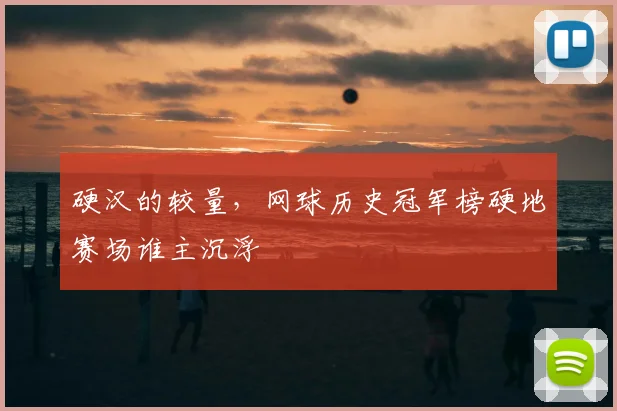 硬汉的较量，网球历史冠军榜硬地赛场谁主沉浮