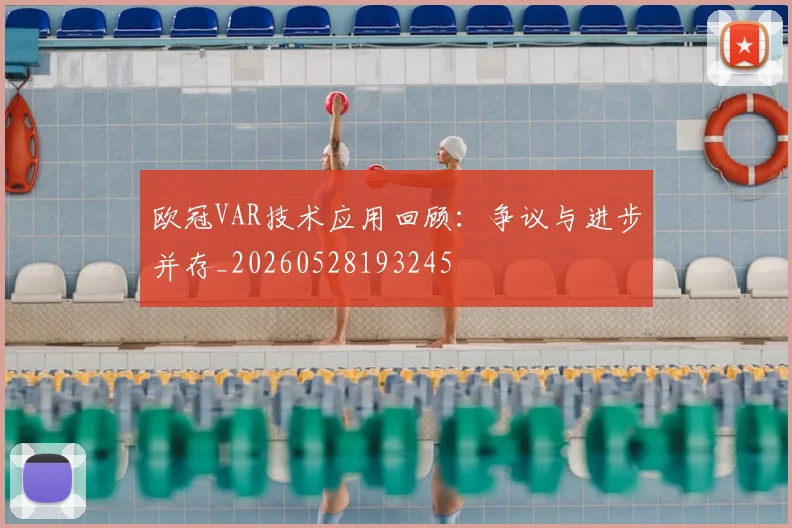 欧冠VAR技术应用回顾：争议与进步并存_20260528193245